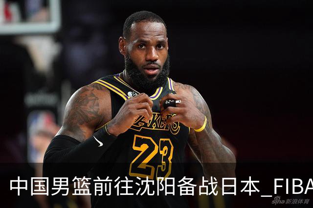 中国男篮前往沈阳备战日本 FIBA高度评价杨瀚森