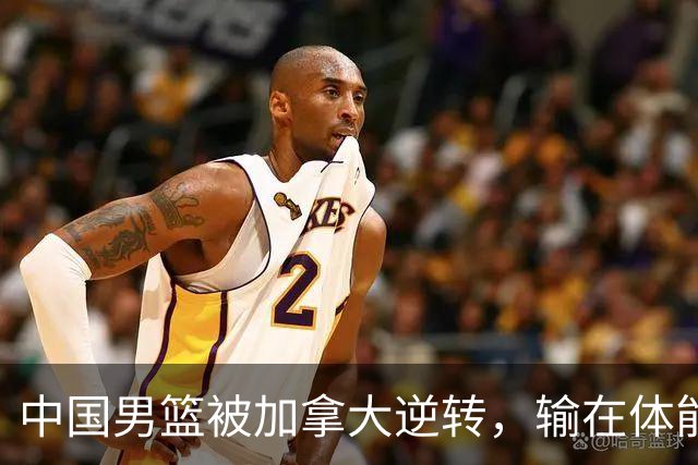 中国男篮被加拿大逆转，输在体能和篮板球，淘汰赛形势堪忧
