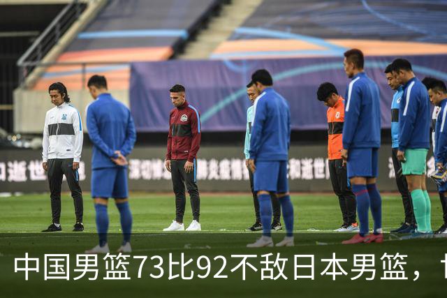 中国男篮73比92不敌日本男篮，世预赛出线存变数