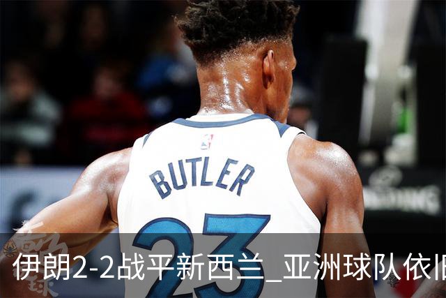 伊朗2-2战平新西兰 亚洲球队依旧保持不败