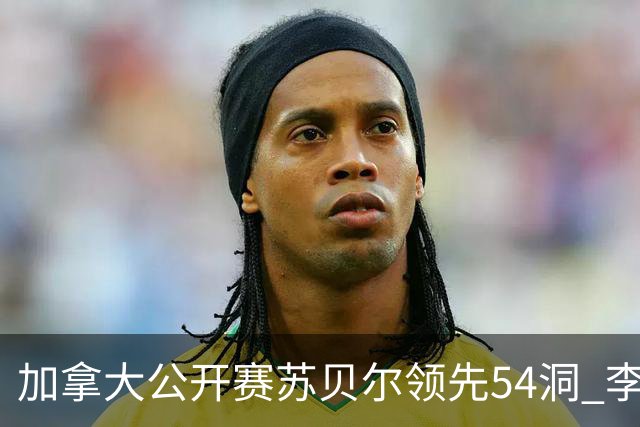 加拿大公开赛苏贝尔领先54洞 李昊桐79杆大滑坡