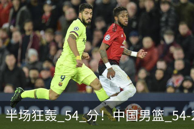 半场狂轰 54 分！中国男篮 54-28 碾压中国台北，全员多点开花，攻防两端全面压制