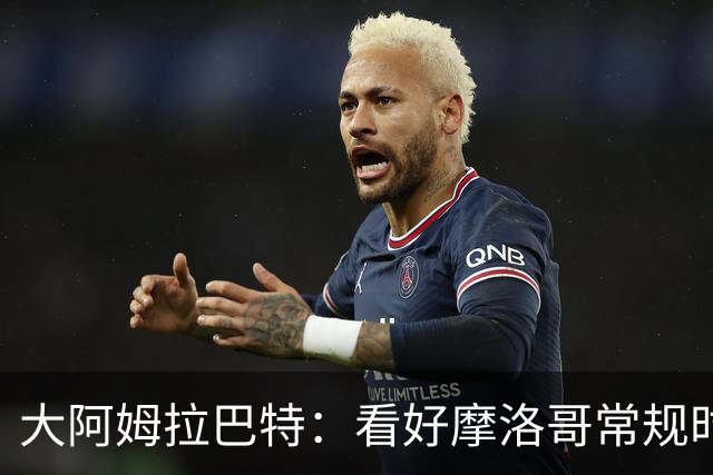 大阿姆拉巴特：看好摩洛哥常规时间1-1平荷兰，点球获胜